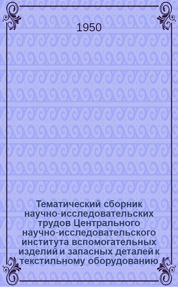 Тематический сборник научно-исследовательских трудов Центрального научно-исследовательского института вспомогательных изделий и запасных деталей к текстильному оборудованию (ЦНИИмашдеталь : № 1-
