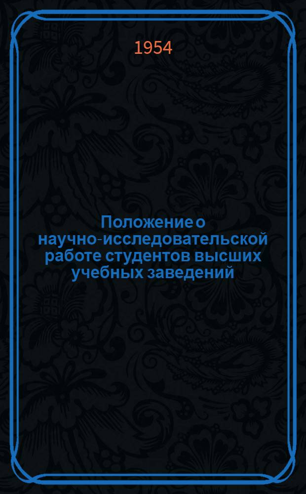 Положение о научно-исследовательской работе студентов высших учебных заведений : Утв. Гл. упр. высш. образования М-ва культуры СССР от 3 дек. 1953 г.