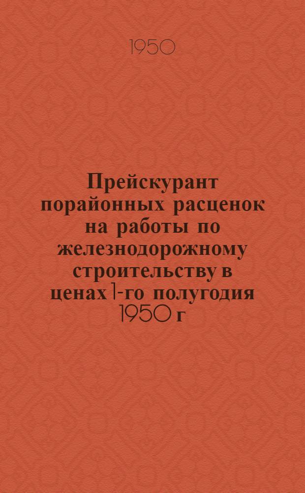 Прейскурант порайонных расценок на работы по железнодорожному строительству в ценах 1-го полугодия 1950 г : [Утв. 21/VI 1950 г.] Раздел 1-. Раздел 1 : Земляное полотно