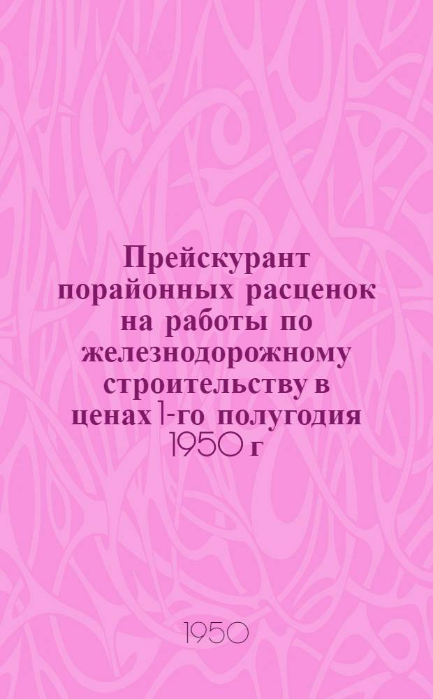 Прейскурант порайонных расценок на работы по железнодорожному строительству в ценах 1-го полугодия 1950 г : [Утв. 21/VI 1950 г.] Раздел 1-. Раздел 4 : Таблицы производственных ресурсов, потребных для выполнения работ