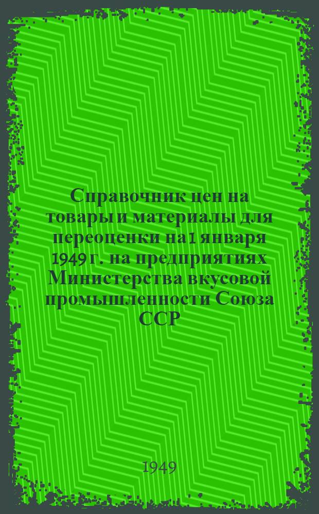 Справочник цен на товары и материалы для переоценки на 1 января 1949 г. на предприятиях Министерства вкусовой промышленности Союза ССР : Вып.1-. Вып. № 6