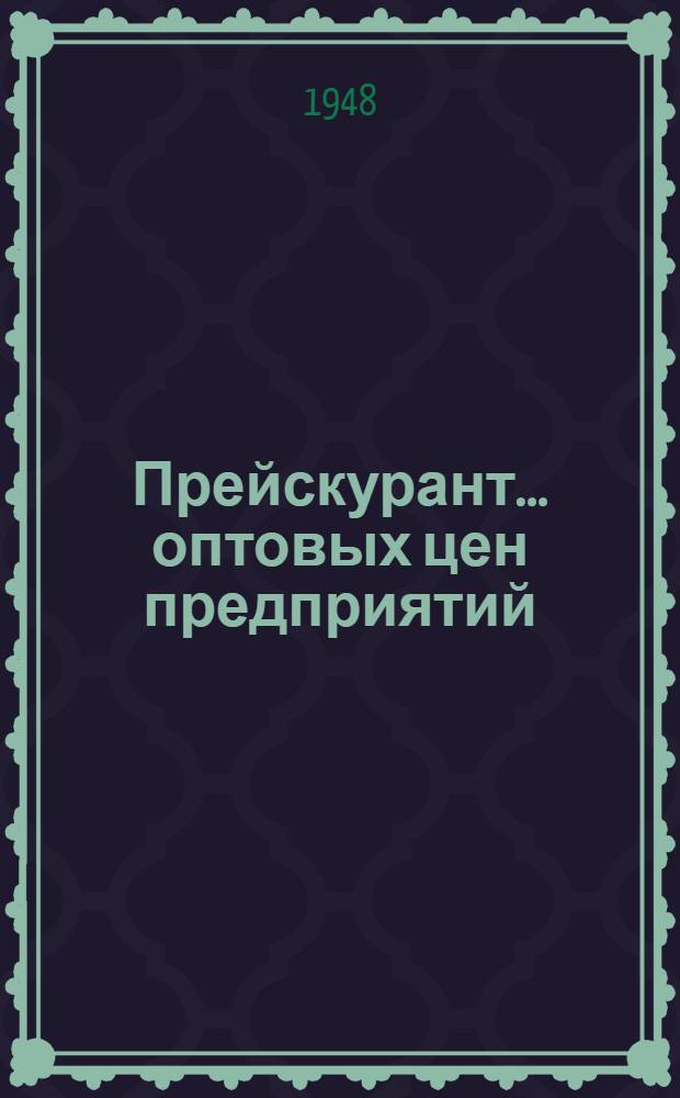 Прейскурант... оптовых цен предприятий (без налога с оборота) : Утв. в ноябре 1948 г. № 1-. № 25 : На стеклянную сортовую и хозяйственную посуду, ламповые изделия и зеркала производства предприятий Министерства легкой промышленности СССР