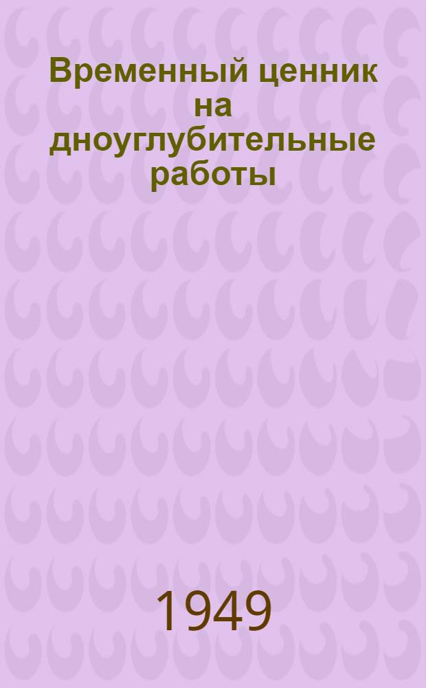 Временный ценник на дноуглубительные работы : Введен в действие с 1 июля 1949 г. Т. 1-. Т. 1 : Каспийский бассейн