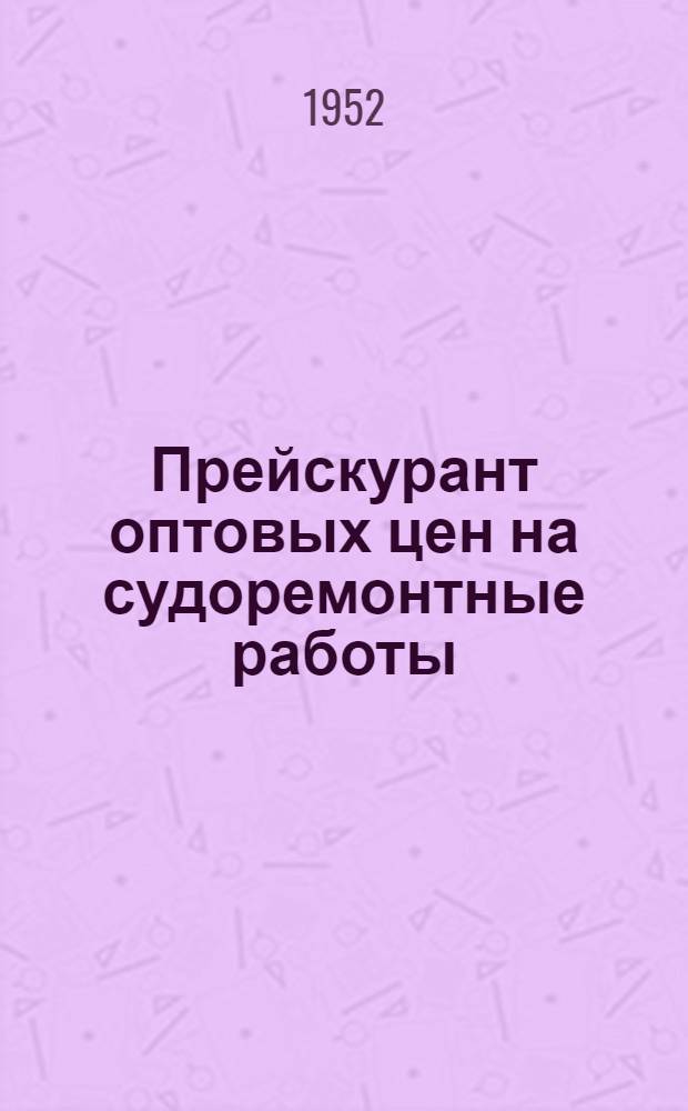 Прейскурант оптовых цен на судоремонтные работы (временный) : [Введ. с 1 янв. 1952 г. Раздел 2 : Ремонт металлического корпуса