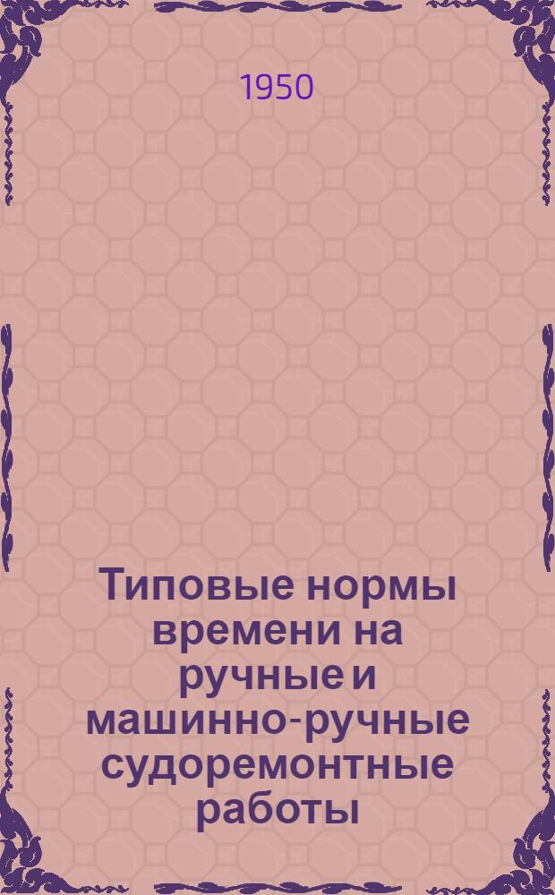 Типовые нормы времени на ручные и машинно-ручные судоремонтные работы : Вып. 1-. Вып. 7 : Изготовление и ремонт судовых дельных вещей