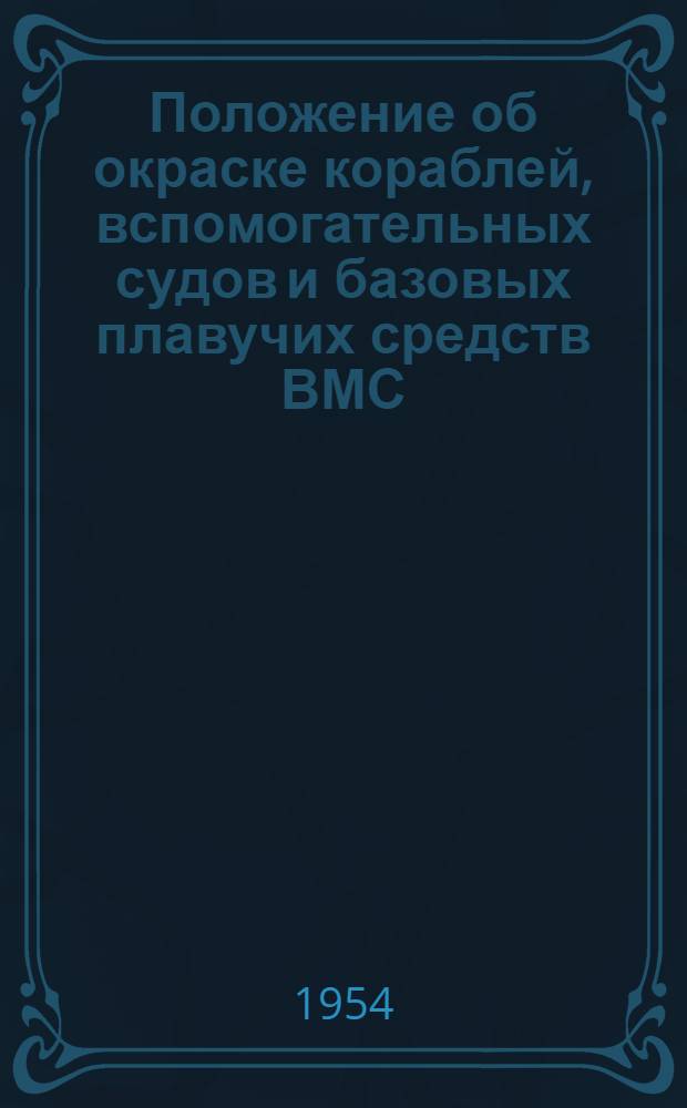 Положение об окраске кораблей, вспомогательных судов и базовых плавучих средств ВМС : Введ. в действие 12 апр. 1954 г.