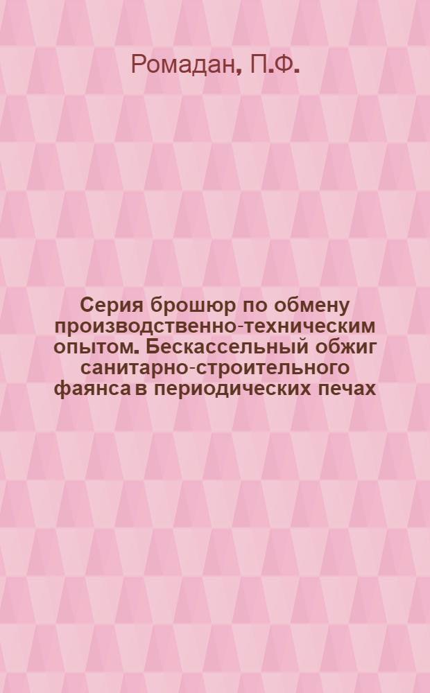Серия брошюр по обмену производственно-техническим опытом. Бескассельный обжиг санитарно-строительного фаянса в периодических печах