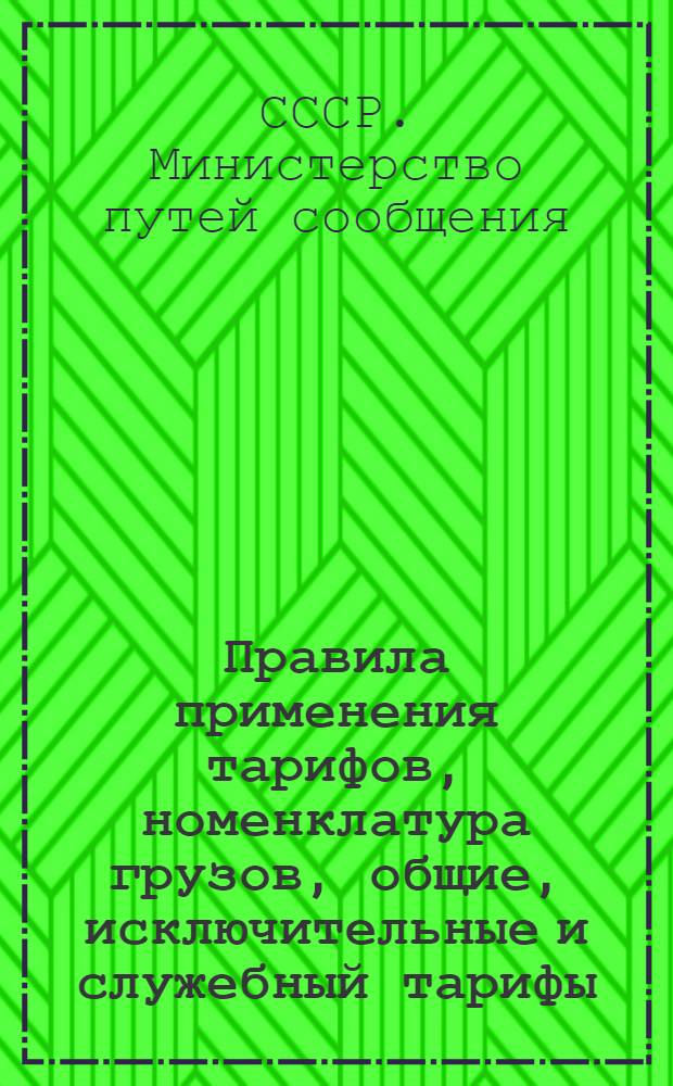 Правила применения тарифов, номенклатура грузов, общие, исключительные и служебный тарифы : Введено в действие с 1 марта 1941 г. : (Испр. и доп. по сборнику правил перевозок и тарифов № 52 вкл.)