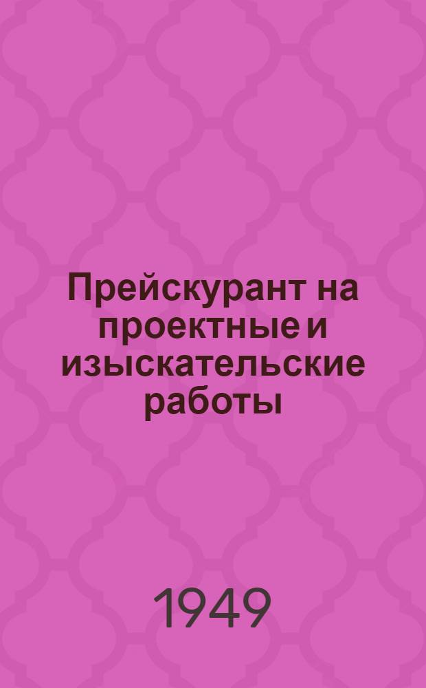 Прейскурант на проектные и изыскательские работы : Утв. 6/IX 1948 г. : Вып. 1-