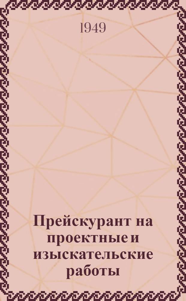 Прейскурант на проектные и изыскательские работы : Утв. 6/IX 1948 г. Вып. 1-. Вып. 1 : Инженерные изыскания и строительно-обмерочные работы