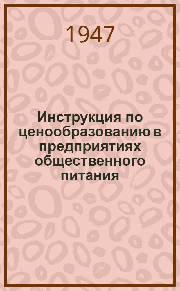 Инструкция по ценообразованию в предприятиях общественного питания : Утв. М-вом торговли СССР 26/XI-1947 г