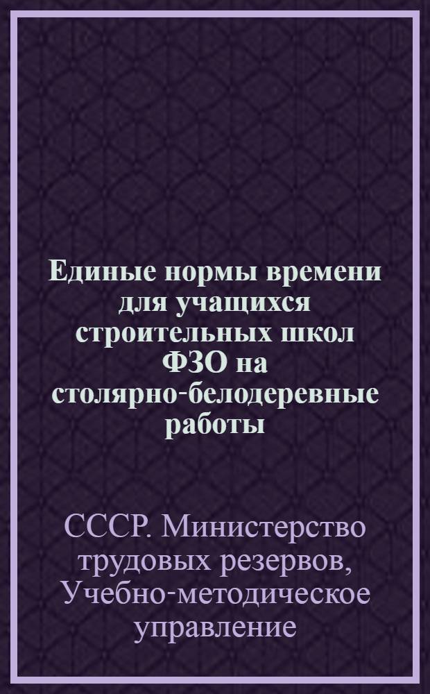 Единые нормы времени для учащихся строительных школ ФЗО на столярно-белодеревные работы