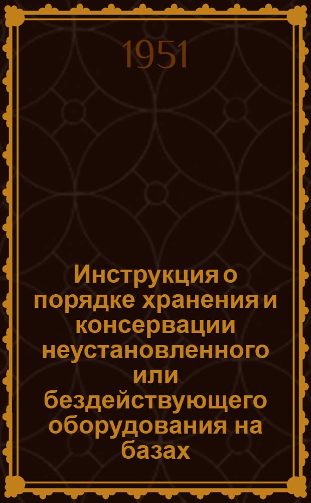 Инструкция о порядке хранения и консервации неустановленного или бездействующего оборудования на базах, складах, шахтах, разрезах, стройках и предприятиях Министерства угольной промышленности СССР : Утв. 30/I 1951 г.