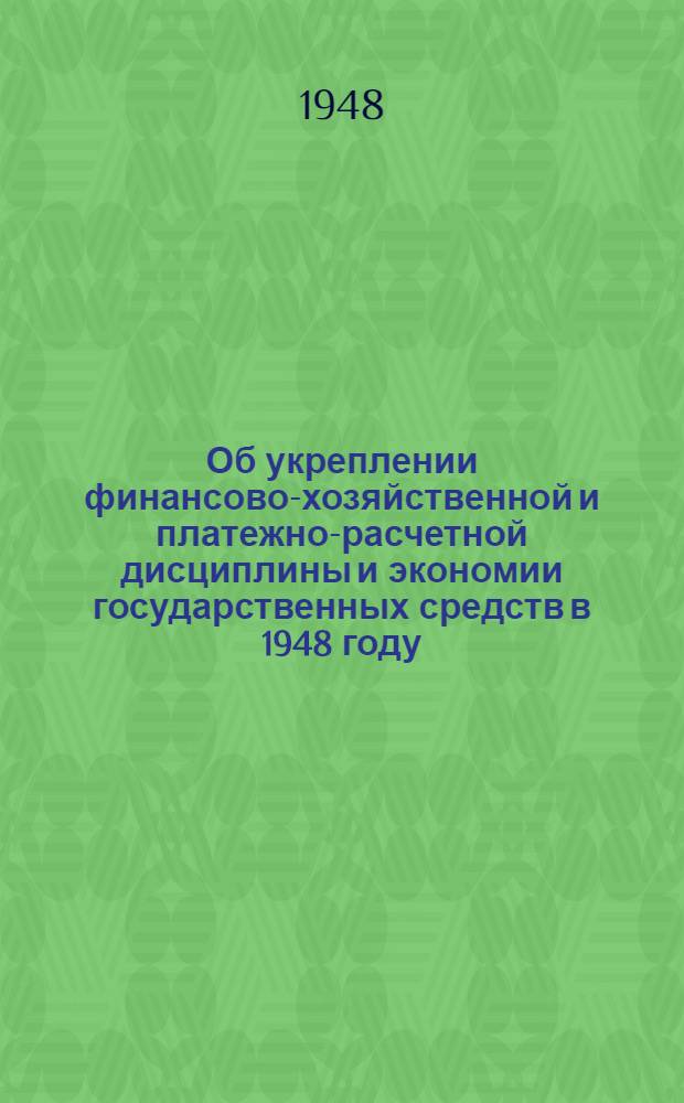 Об укреплении финансово-хозяйственной и платежно-расчетной дисциплины и экономии государственных средств в 1948 году. (№ 11-37 от 8-го января 1948 г.)