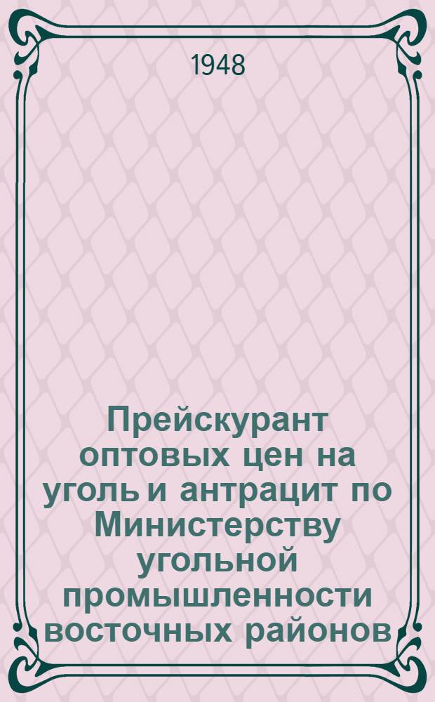 Прейскурант оптовых цен на уголь и антрацит по Министерству угольной промышленности восточных районов : Утв. 5/XI 1948