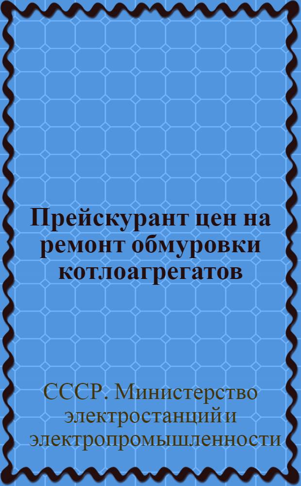 Прейскурант цен на ремонт обмуровки котлоагрегатов : Цены вводятся в действие с 1 мая 1954 г