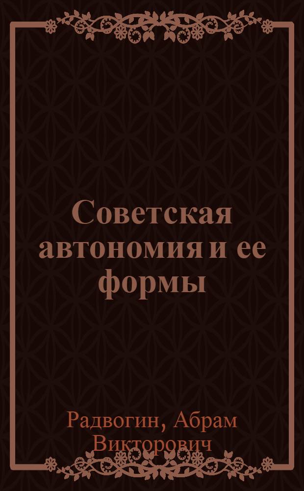 Советская автономия и ее формы : Автореферат дис., представл. на соискание учен. степени кандидата юрид. наук