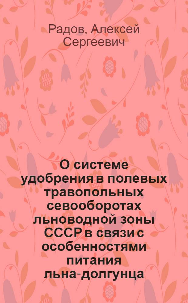 О системе удобрения в полевых травопольных севооборотах льноводной зоны СССР в связи с особенностями питания льна-долгунца : Автореферат дис. на соискание ученой степени доктора сельскохозяйственных наук