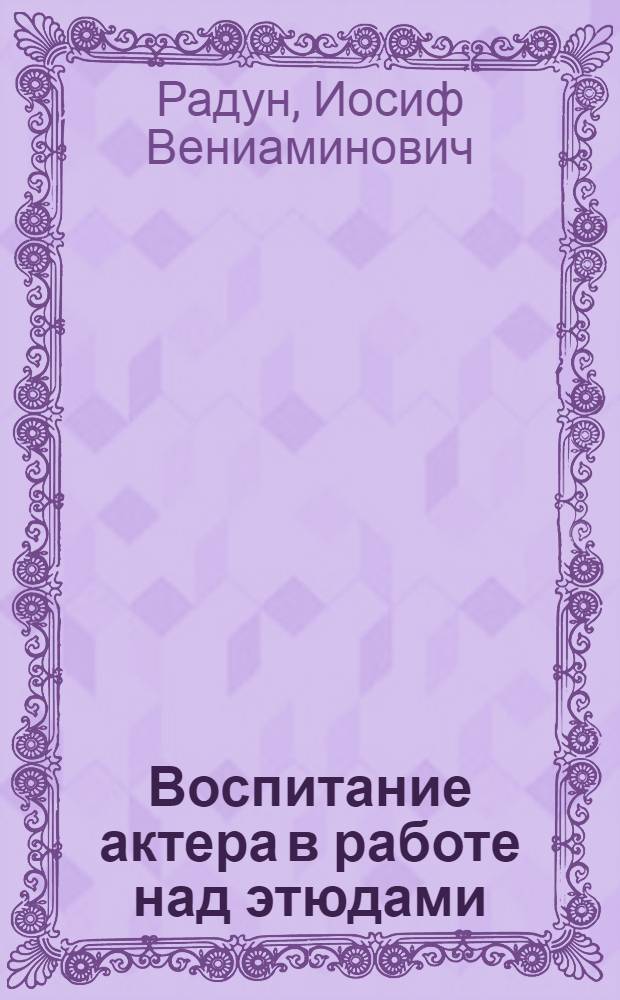 Воспитание актера в работе над этюдами : Автореферат дис., представл. на соискание учен. степени кандидата искусствоведения