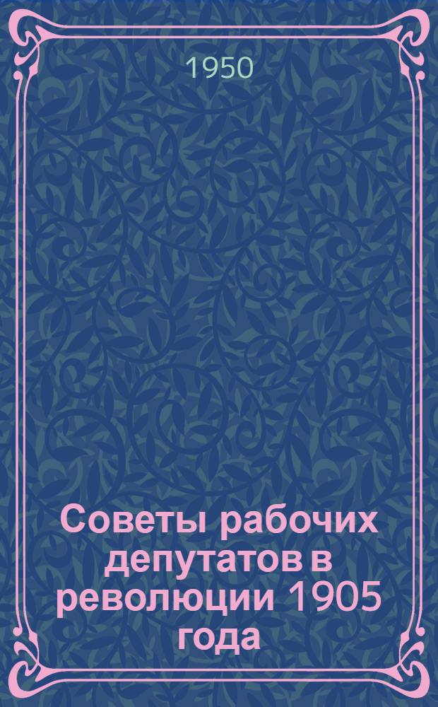 Советы рабочих депутатов в революции 1905 года : Автореф. дис., представл. на соискание учен. степени канд. ист. наук