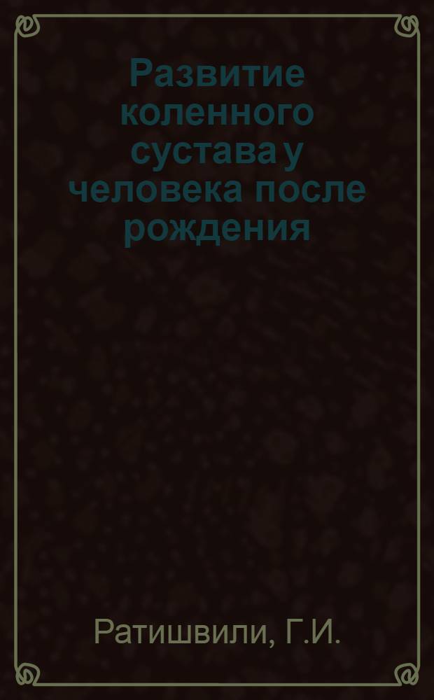Развитие коленного сустава у человека после рождения : Автореферат дис. на соискание учен. степени доктора мед. наук