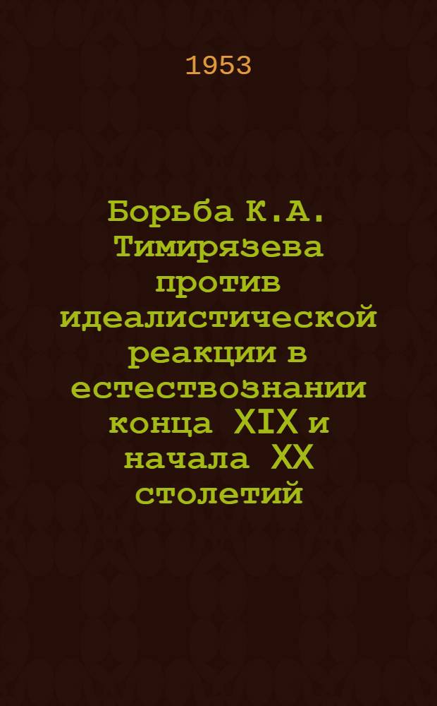 Борьба К.А. Тимирязева против идеалистической реакции в естествознании конца XIX и начала XX столетий : Автореферат дис. на соискание учен. степени кандидата филос. наук