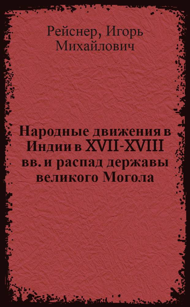 Народные движения в Индии в XVII-XVIII вв. и распад державы великого Могола : Автореферат дис. на соискание ученой степени доктора исторических наук