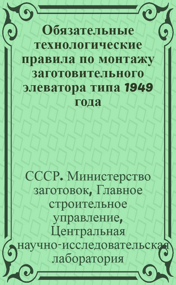 Обязательные технологические правила по монтажу заготовительного элеватора типа 1949 года : Ч. -2