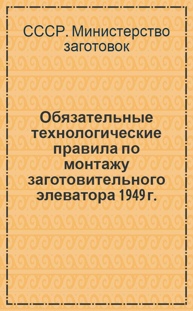 Обязательные технологические правила по монтажу заготовительного элеватора 1949 г. : Ч. -2