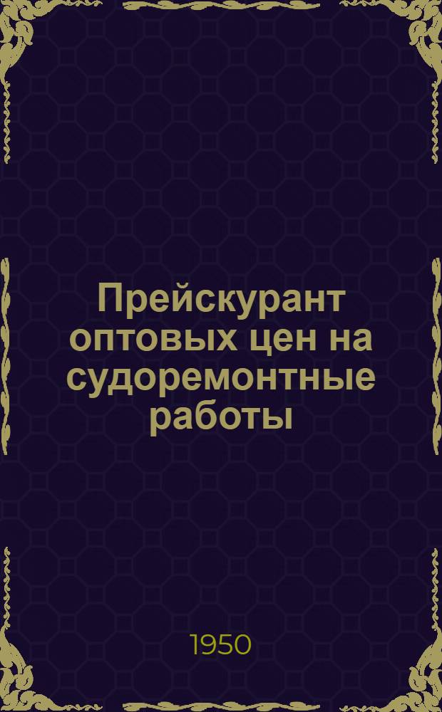 Прейскурант оптовых цен на судоремонтные работы : Ч. 1. Ч. 1 : Детали главных и вспомогательных механизмов и корпусов судов