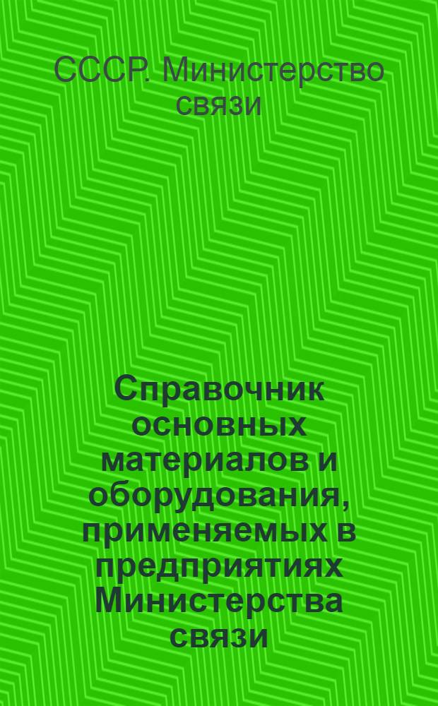 Справочник основных материалов и оборудования, применяемых в предприятиях Министерства связи : Ч. 1-