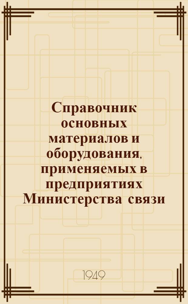 Справочник основных материалов и оборудования, применяемых в предприятиях Министерства связи : Ч. 1-. Ч. 1 : Телефонно-телеграфное оборудование и источники электропитания