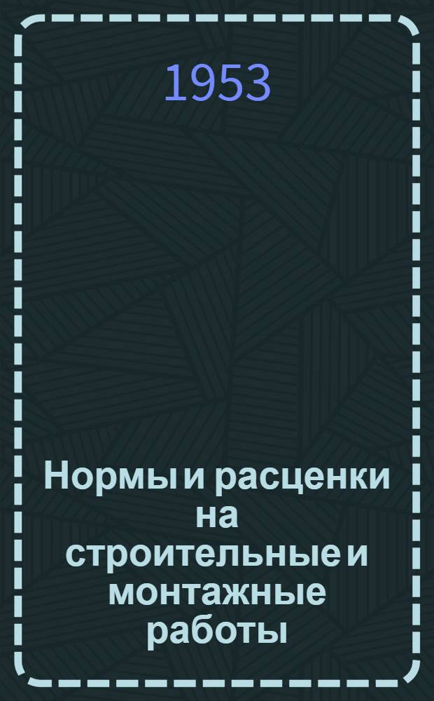 Нормы и расценки на строительные и монтажные работы : [Утв. М-вом строит. предприятий тяж. индустрии в 1947 г.] Отд. 2-. Отд. 53 : Ремонт, монтаж и демонтаж строительных машин