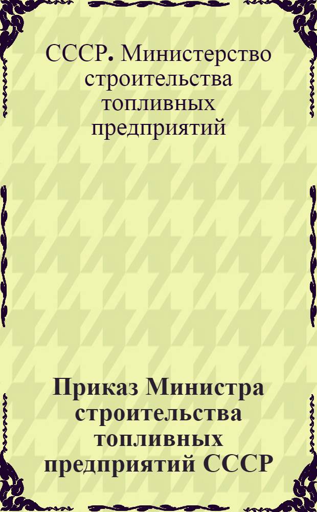 Приказ Министра строительства топливных предприятий СССР