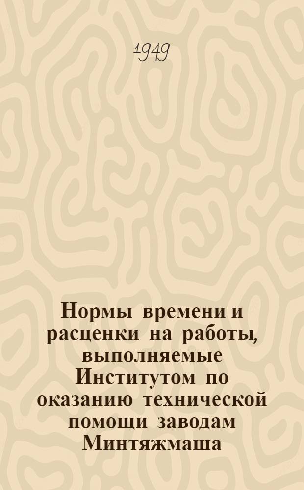 Нормы времени и расценки на работы, выполняемые Институтом по оказанию технической помощи заводам Минтяжмаша. Вып. 3 : Конструирование оснастки. Восстановление и ремонт оборудования : Табл. №№ с 15 по 24