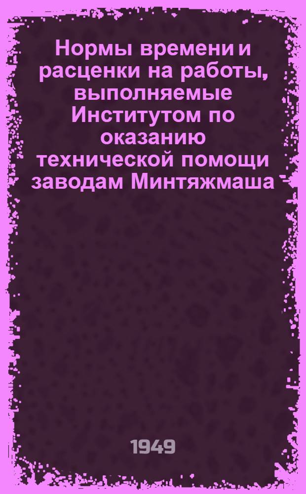 Нормы времени и расценки на работы, выполняемые Институтом по оказанию технической помощи заводам Минтяжмаша. Вып. 15 : Твердые сплавы: проектно-монтажные работы и отладка техпроцессов по внедрению наплавки инструментов и деталей