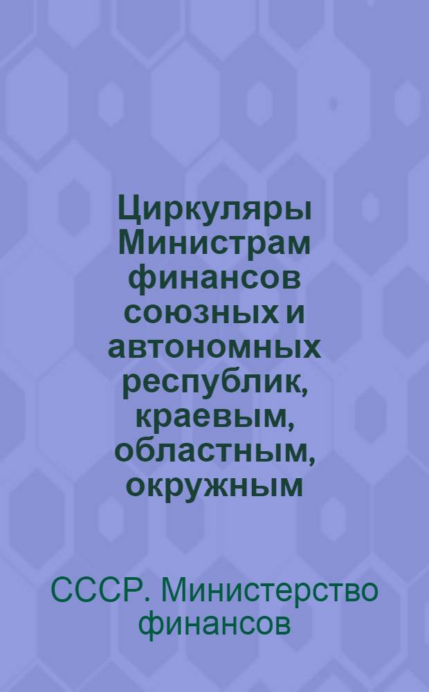 [Циркуляры] Министрам финансов союзных и автономных республик, краевым, областным, окружным, уездным, городским и районным финансовым отделам