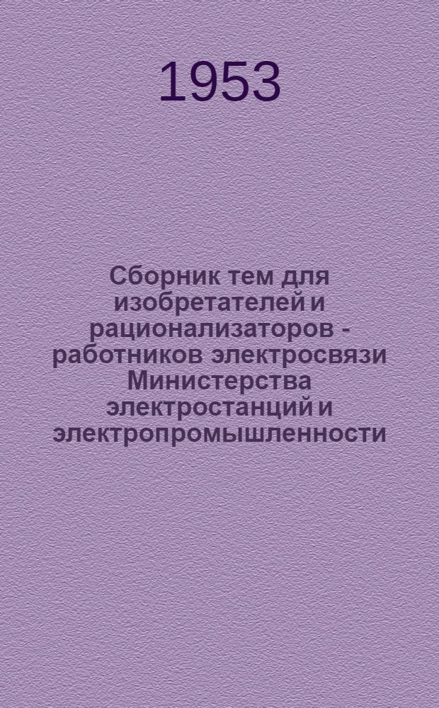 Сборник тем для изобретателей и рационализаторов - работников электросвязи Министерства электростанций и электропромышленности. Вып. 2 : Эксплуатация и строительство устройств связи