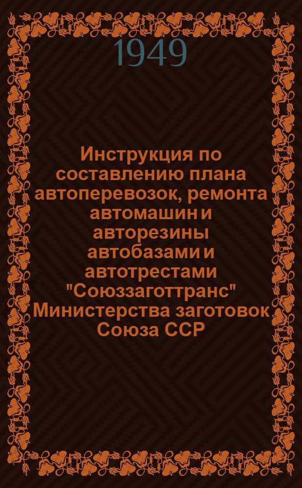 Инструкция по составлению плана автоперевозок, ремонта автомашин и авторезины автобазами и автотрестами "Союззаготтранс" Министерства заготовок Союза ССР