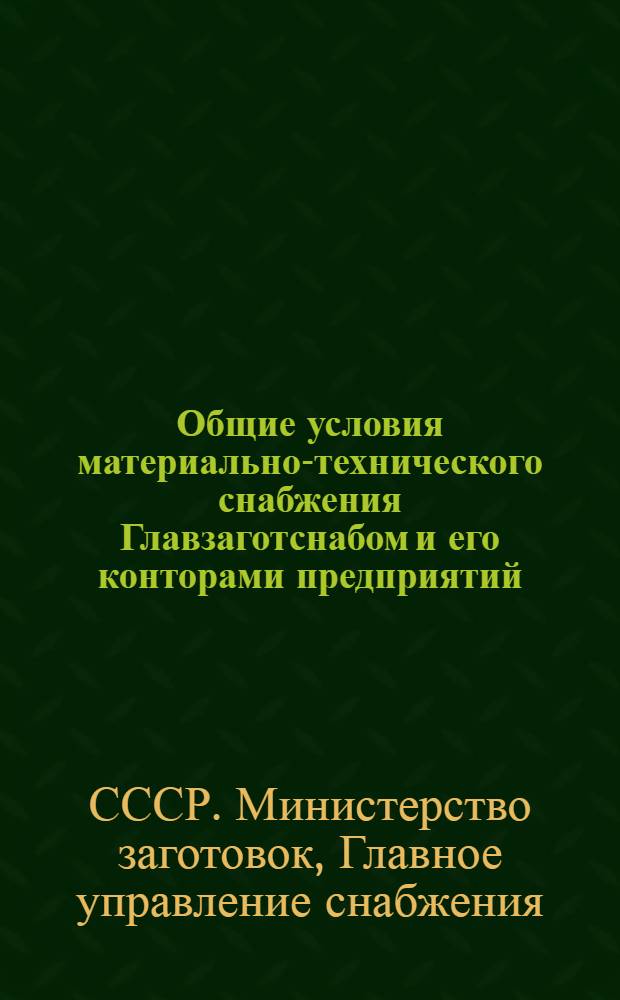 Общие условия материально-технического снабжения Главзаготснабом и его конторами предприятий, заготпунктов, авторот и организаций Министерства заготовок : Утв. 30/III 1951 г.