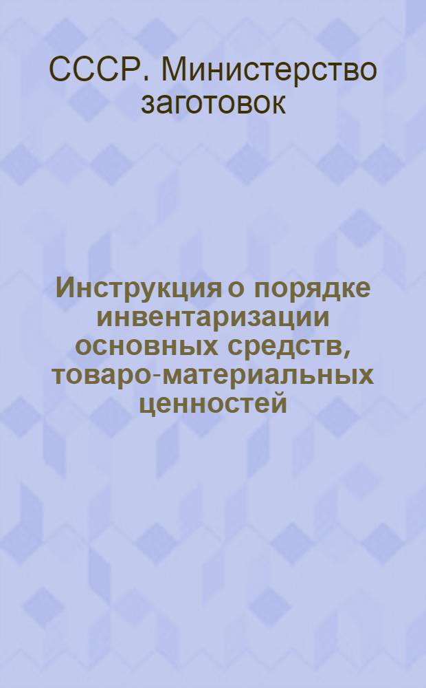 Инструкция о порядке инвентаризации основных средств, товаро-материальных ценностей, денежных средств, расчетов и других статей баланса в организациях и предприятиях Министерства заготовок СССР