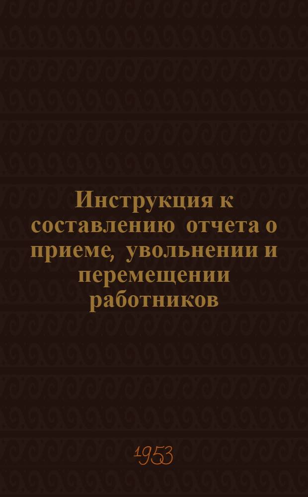 Инструкция к составлению отчета о приеме, увольнении и перемещении работников : (Форма УТО-8 и УТО-8ц) : Утв. 4/X 1952 г