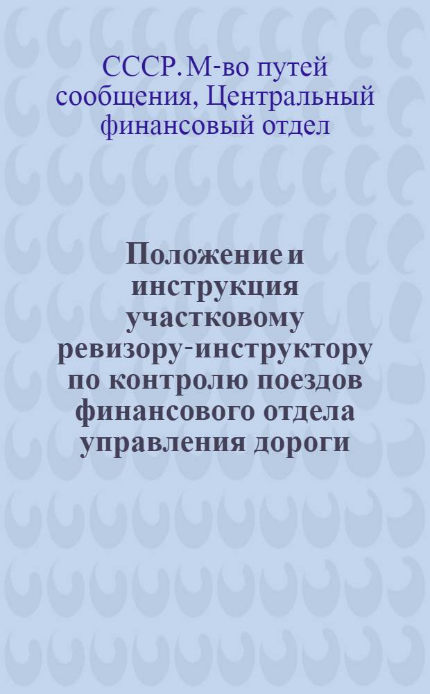 Положение и инструкция участковому ревизору-инструктору по контролю поездов финансового отдела управления дороги : Утв. 24/X 1949 г