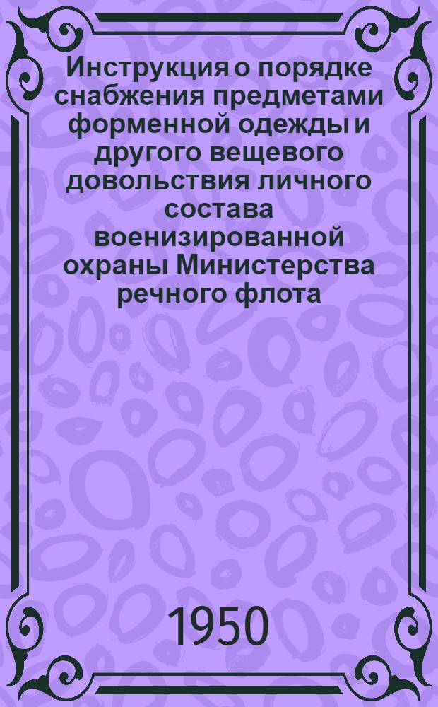 Инструкция о порядке снабжения предметами форменной одежды и другого вещевого довольствия личного состава военизированной охраны Министерства речного флота : Утв. 28/I 1950 г.