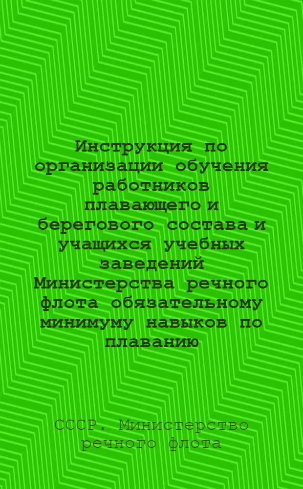 Инструкция по организации обучения работников плавающего и берегового состава и учащихся учебных заведений Министерства речного флота обязательному минимуму навыков по плаванию, гребле и приемам спасания утопающих