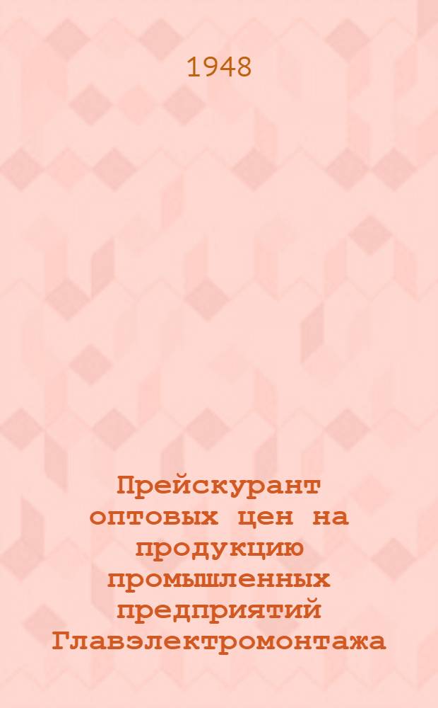 Прейскурант оптовых цен на продукцию промышленных предприятий Главэлектромонтажа : С 1 янв. 1949 г.