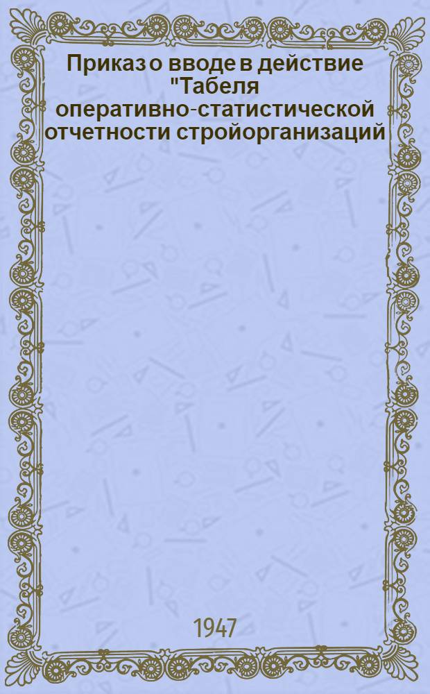 Приказ о вводе в действие "Табеля оперативно-статистической отчетности стройорганизаций, предприятий, строек, хозяйств и учреждений Министерства строительства топливных предприятий СССР" и "Табеля оперативно-статистической отчетности главных управлений и функциональных отделов Министерства строительства топливных предприятий СССР" (№286/а от 23 июня 1947 г.) [и другие материалы]
