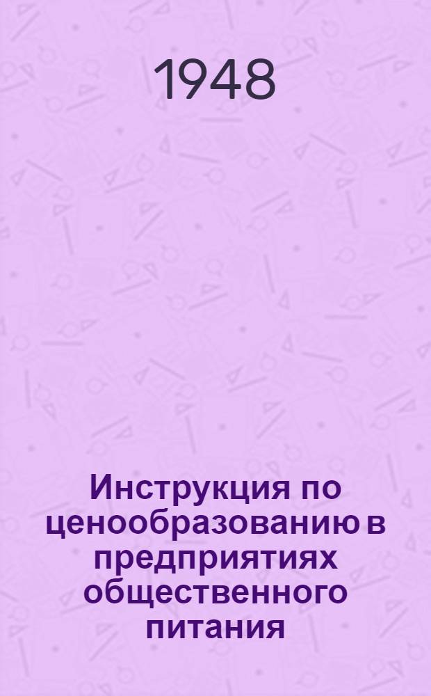 Инструкция по ценообразованию в предприятиях общественного питания : Утв. М-вом торговли СССР 26/X 1947 г