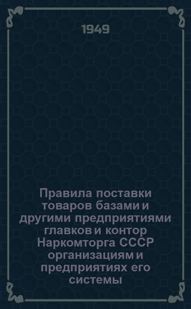 Правила поставки товаров базами и другими предприятиями главков и контор Наркомторга СССР организациям и предприятиях его системы, утвержденные приказом по Наркомторгу СССР № 569 от 4-го декабря 1943 г.