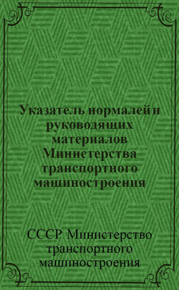 Указатель нормалей и руководящих материалов Министерства транспортного машиностроения : По состоянию на 1/VII - 1947 г